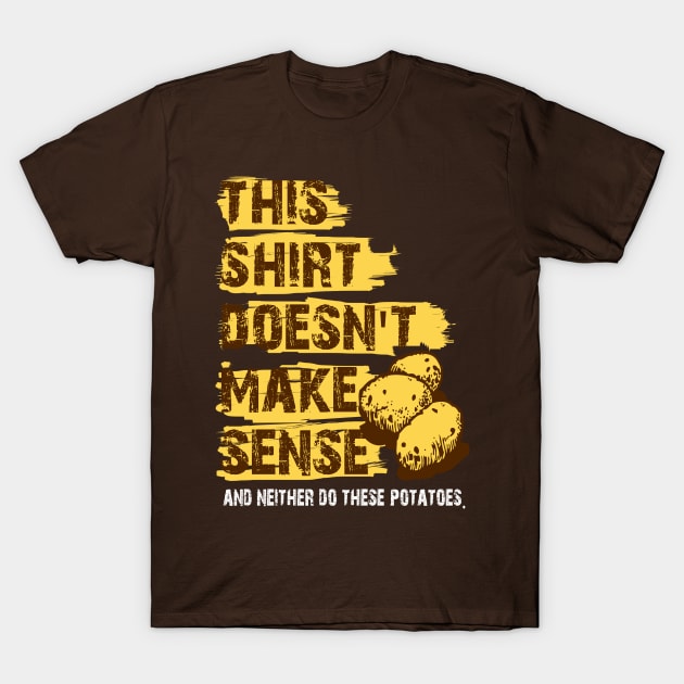 This T-shirt Doesn't Make Any Sense, And Neither Do These Potatoes T-Shirt by GraphicsGarageProject